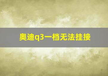 奥迪q3一档无法挂接