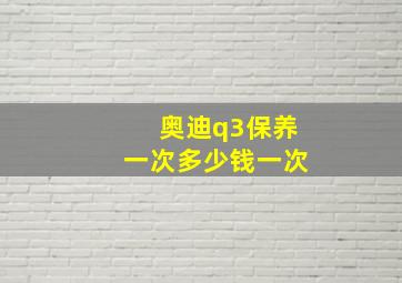 奥迪q3保养一次多少钱一次