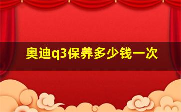 奥迪q3保养多少钱一次