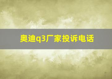 奥迪q3厂家投诉电话