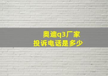 奥迪q3厂家投诉电话是多少