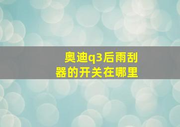 奥迪q3后雨刮器的开关在哪里