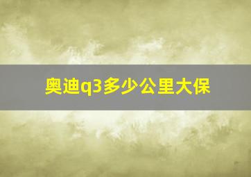 奥迪q3多少公里大保