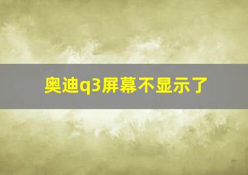 奥迪q3屏幕不显示了