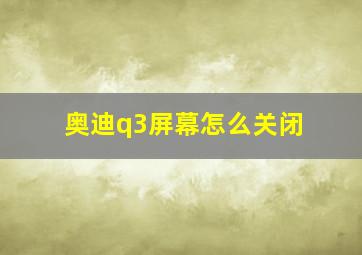 奥迪q3屏幕怎么关闭