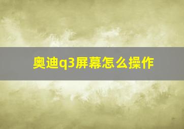 奥迪q3屏幕怎么操作