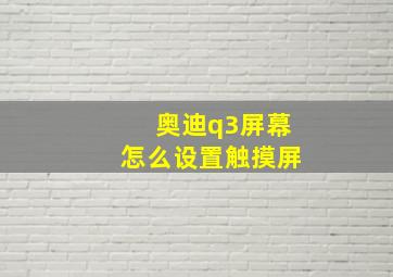 奥迪q3屏幕怎么设置触摸屏