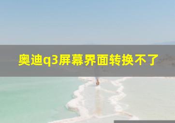 奥迪q3屏幕界面转换不了