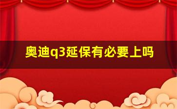 奥迪q3延保有必要上吗