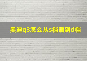 奥迪q3怎么从s档调到d档