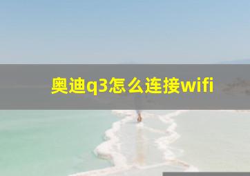 奥迪q3怎么连接wifi