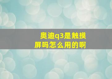 奥迪q3是触摸屏吗怎么用的啊