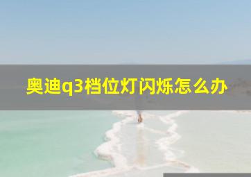 奥迪q3档位灯闪烁怎么办