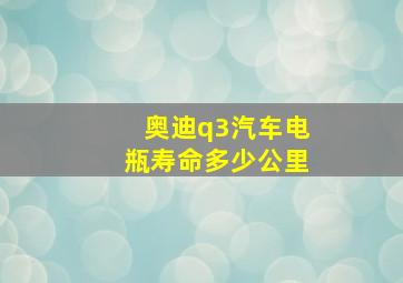 奥迪q3汽车电瓶寿命多少公里