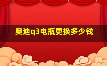 奥迪q3电瓶更换多少钱