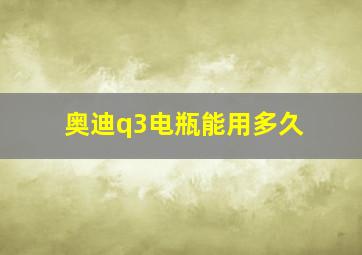 奥迪q3电瓶能用多久