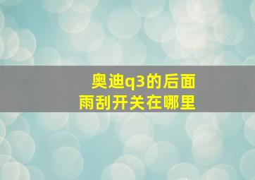 奥迪q3的后面雨刮开关在哪里