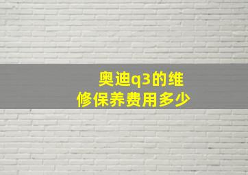 奥迪q3的维修保养费用多少