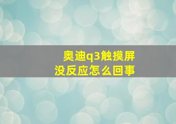 奥迪q3触摸屏没反应怎么回事