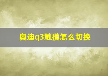 奥迪q3触摸怎么切换