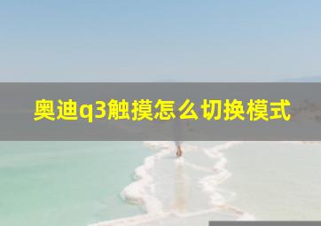 奥迪q3触摸怎么切换模式