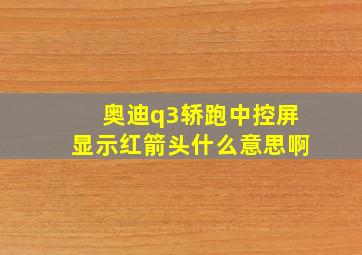 奥迪q3轿跑中控屏显示红箭头什么意思啊