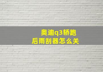 奥迪q3轿跑后雨刮器怎么关