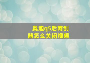 奥迪q5后雨刮器怎么关闭视频