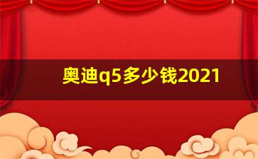 奥迪q5多少钱2021