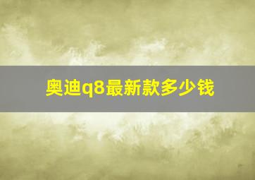 奥迪q8最新款多少钱