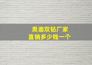 奥迪双钻厂家直销多少钱一个