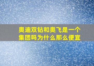 奥迪双钻和奥飞是一个集团吗为什么那么便宜