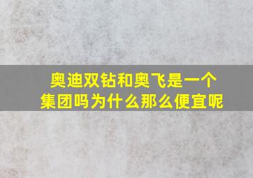 奥迪双钻和奥飞是一个集团吗为什么那么便宜呢