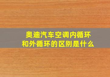 奥迪汽车空调内循环和外循环的区别是什么