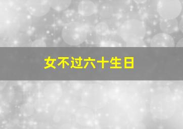 女不过六十生日