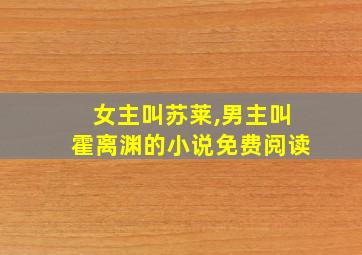 女主叫苏莱,男主叫霍离渊的小说免费阅读