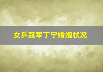 女乒冠军丁宁婚姻状况