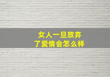 女人一旦放弃了爱情会怎么样