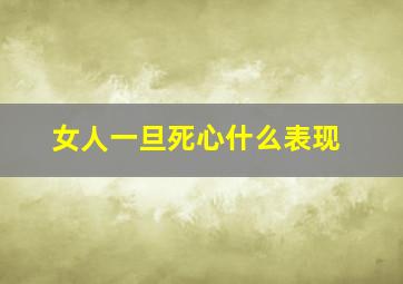 女人一旦死心什么表现