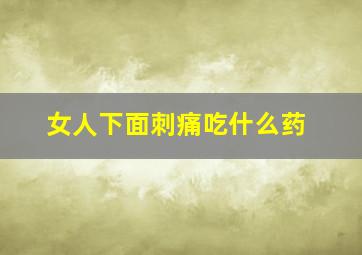 女人下面刺痛吃什么药