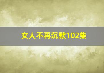 女人不再沉默102集