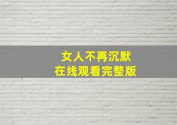 女人不再沉默在线观看完整版