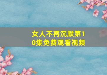 女人不再沉默第10集免费观看视频