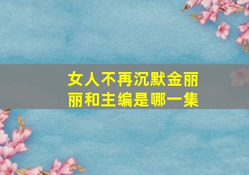 女人不再沉默金丽丽和主编是哪一集