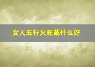 女人五行火旺戴什么好