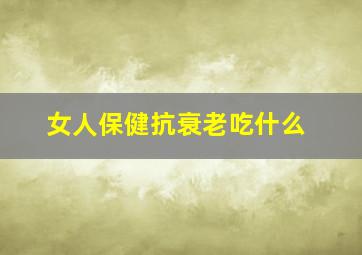 女人保健抗衰老吃什么