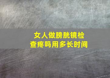 女人做膀胱镜检查疼吗用多长时间