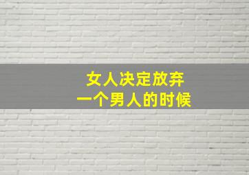 女人决定放弃一个男人的时候