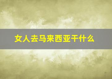 女人去马来西亚干什么