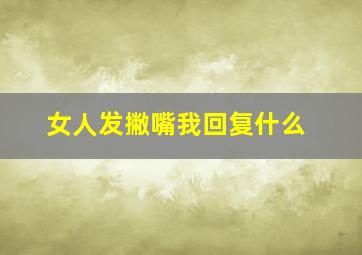 女人发撇嘴我回复什么